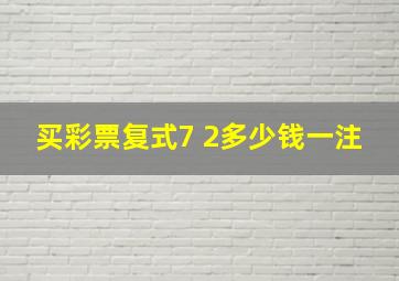 买彩票复式7 2多少钱一注